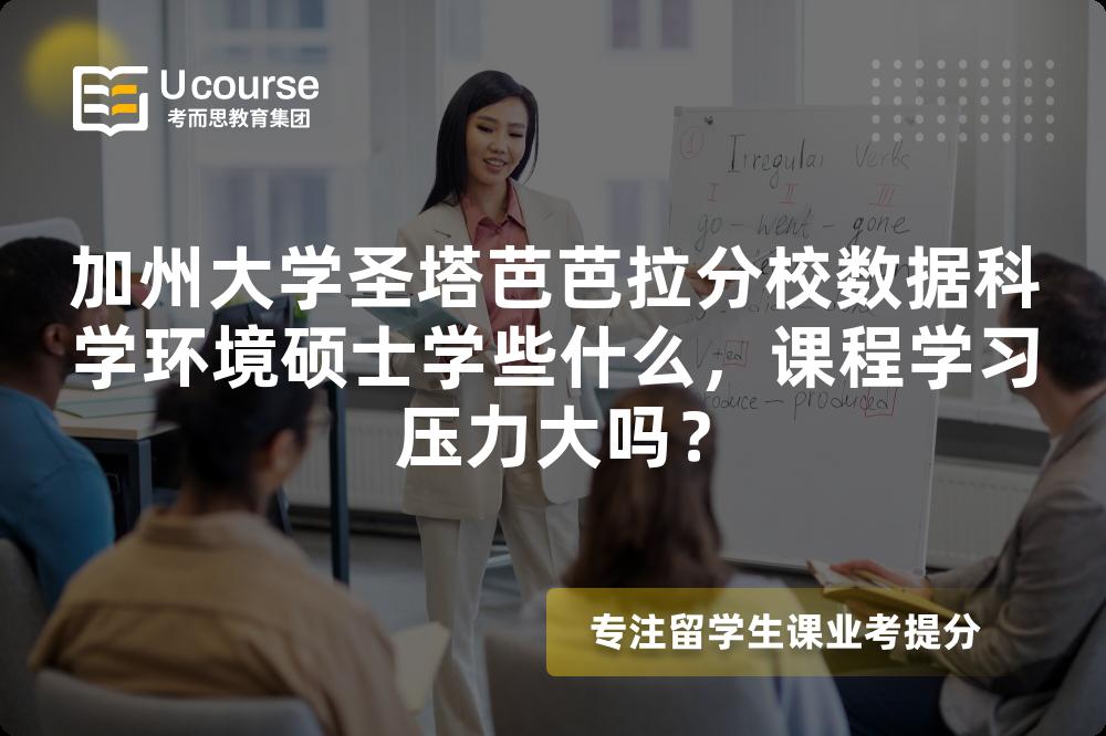 加州大学圣塔芭芭拉分校数据科学环境硕士学些什么,课程学习压力大吗? 加州大学圣塔芭芭拉分校数据科学环境硕士学些什么,课程学习压力大吗?