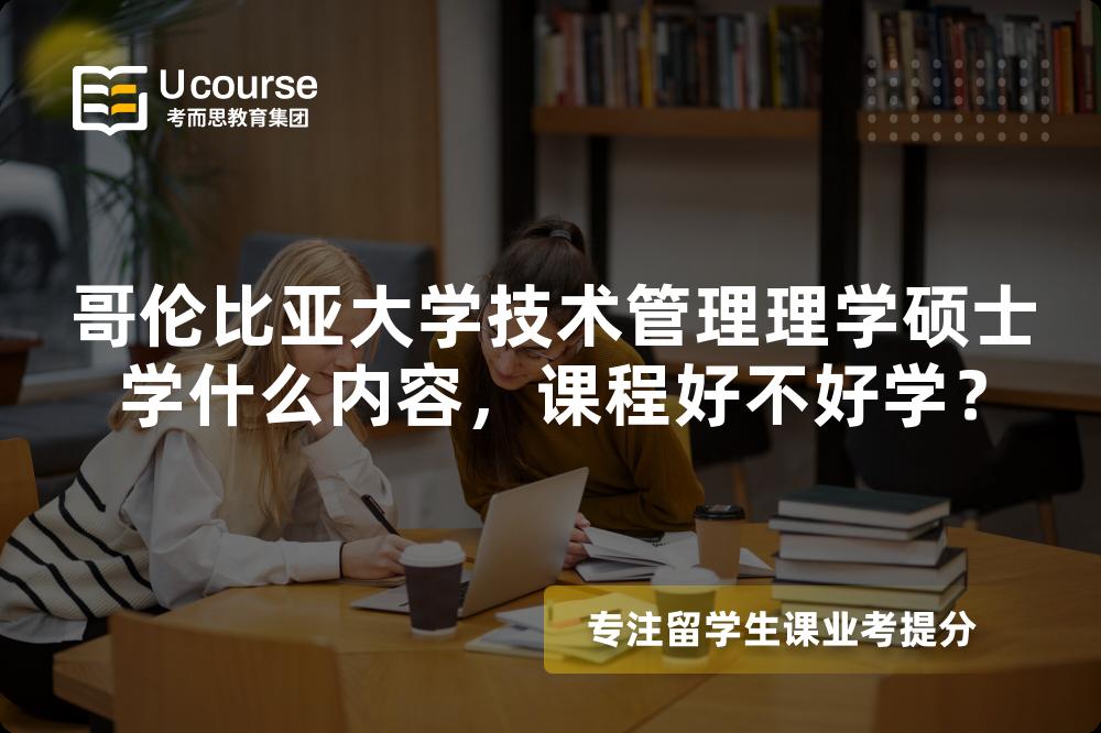 哥伦比亚大学技术管理理学硕士学什么内容,课程好不好学? 哥伦比亚大学技术管理理学硕士学什么内容,课程好不好学?