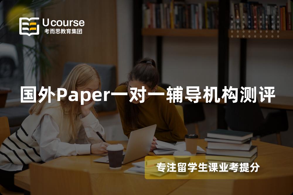 国外Paper一对一辅导机构测评 国外Paper一对一辅导机构测评