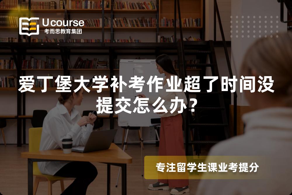 爱丁堡大学补考作业超了时间没提交怎么办？