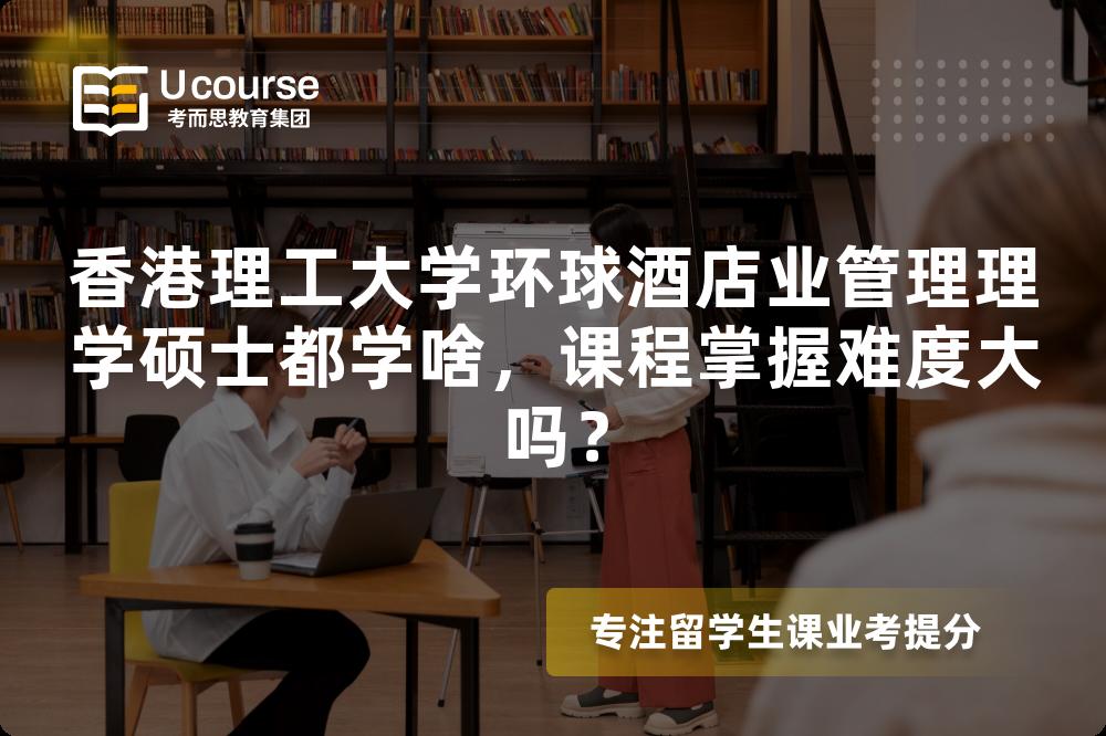 香港理工大学环球酒店业管理理学硕士都学啥,课程掌握难度大吗? 香港理工大学环球酒店业管理理学硕士都学啥,课程掌握难度大吗?