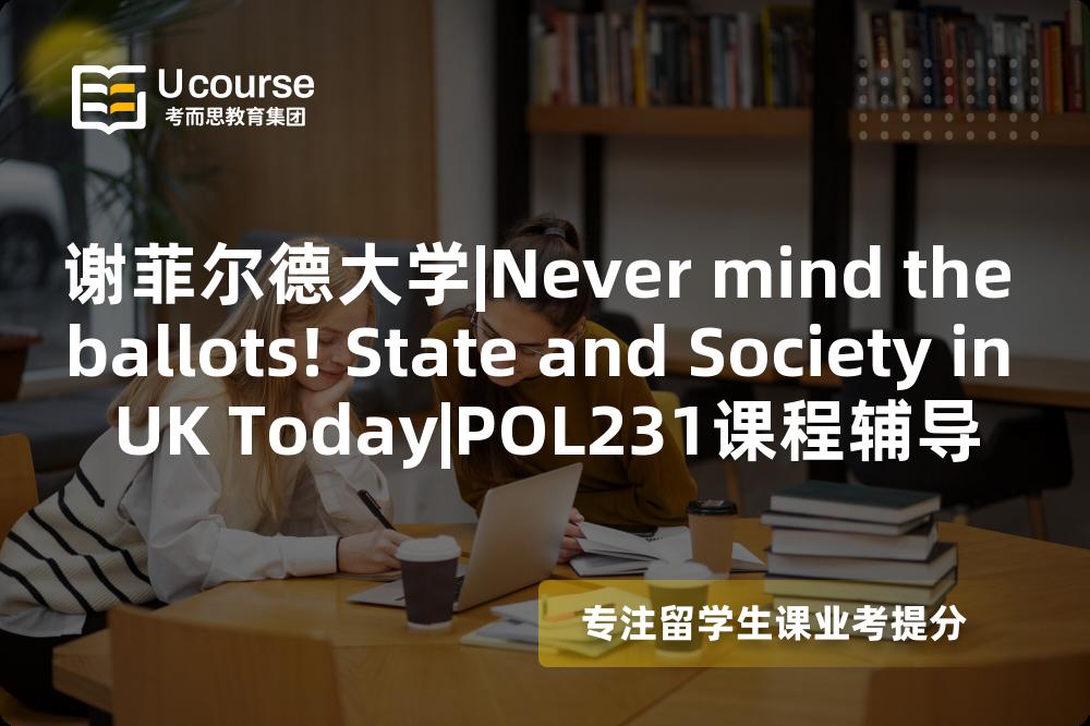 谢菲尔德大学|Never mind the ballots! State and Society in UK Today|POL231课程辅导