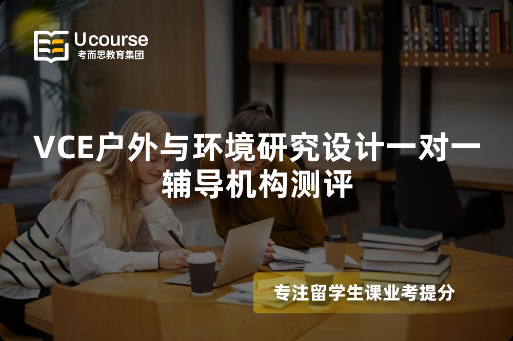 VCE户外与环境研究设计一对一辅导机构测评 VCE户外与环境研究设计一对一辅导机构测评
