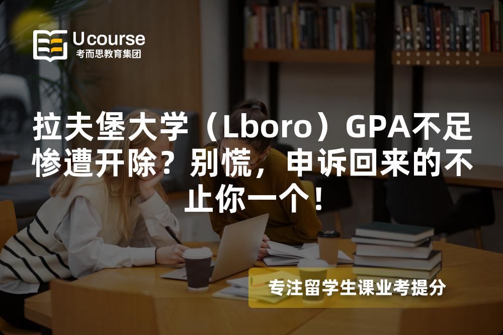 拉夫堡大学（Lboro）GPA不足惨遭开除？别慌，申诉回来的不止你一个！