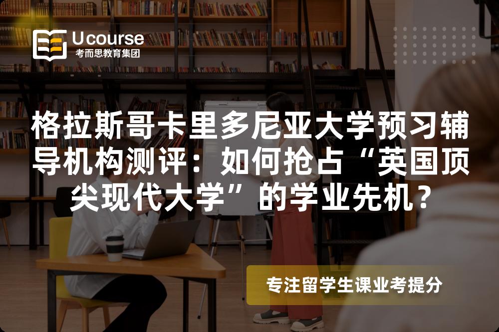 格拉斯哥卡里多尼亚大学预习辅导机构测评：如何抢占“英国顶尖现代大学”的学业先机？