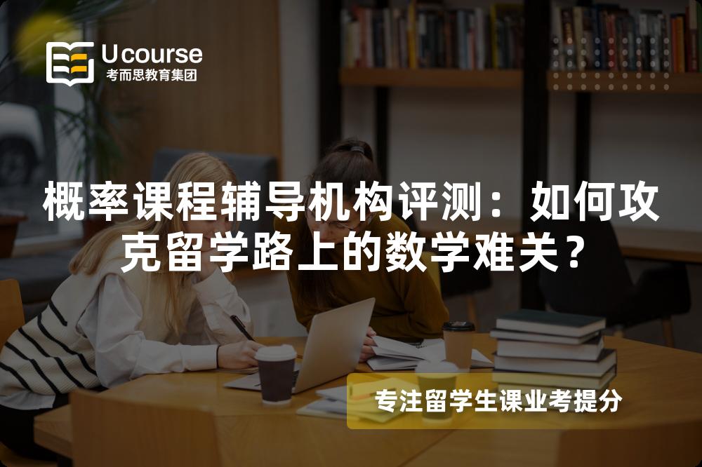 概率课程辅导机构评测：如何攻克留学路上的数学难关？