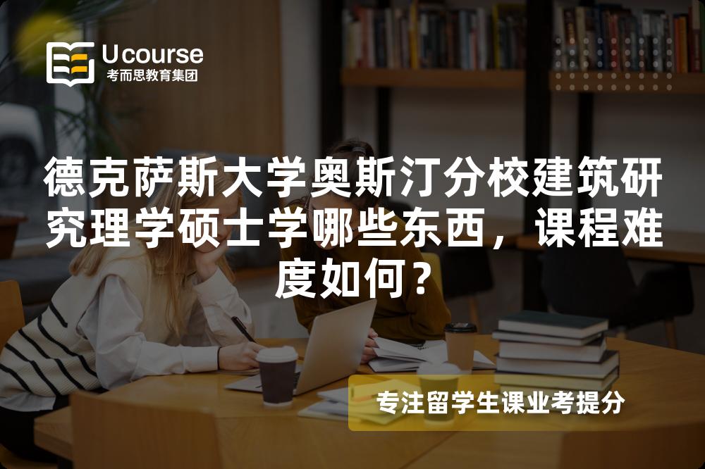 德克萨斯大学奥斯汀分校建筑研究理学硕士学哪些东西，课程难度如何？