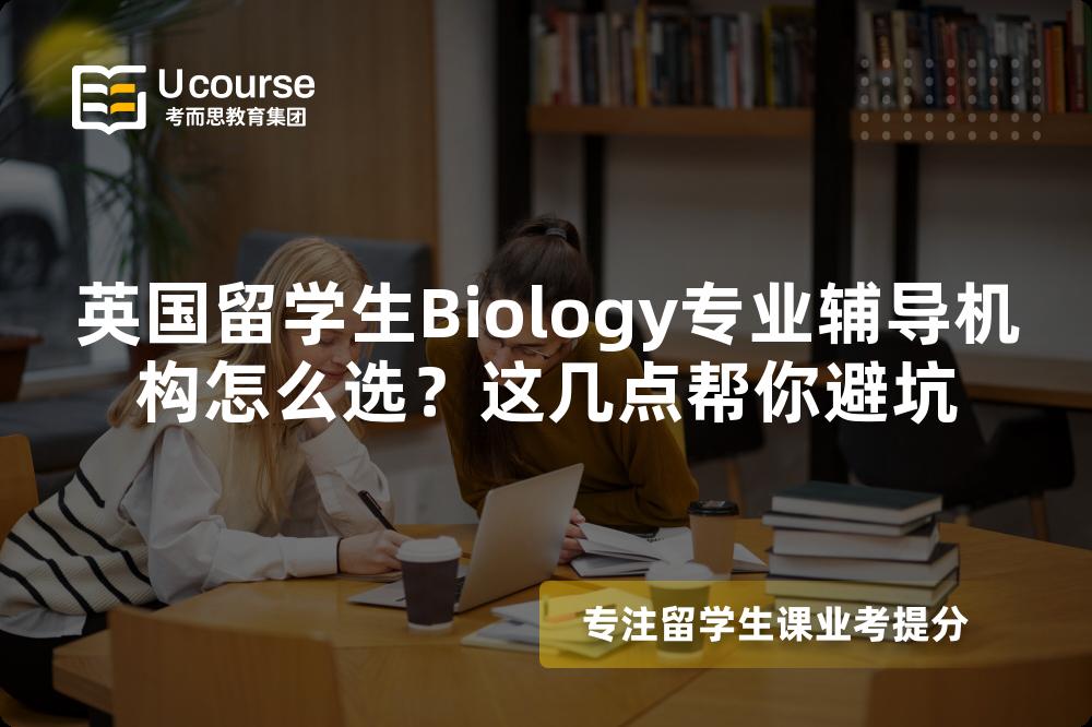 英国留学生Biology专业辅导机构怎么选？这几点帮你避坑