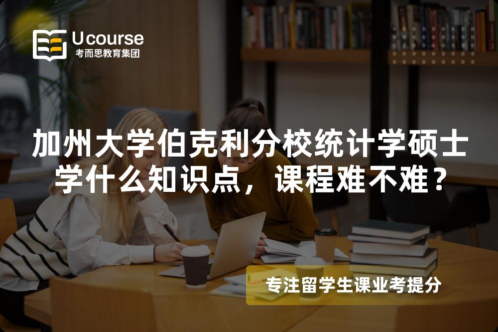 加州大学伯克利分校统计学硕士学什么知识点，课程难不难？