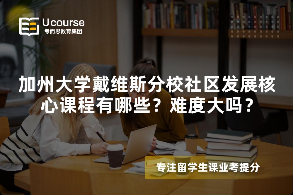 加州大学戴维斯分校社区发展核心课程有哪些?难度大吗? 加州大学戴维斯分校社区发展核心课程有哪些?难度大吗?