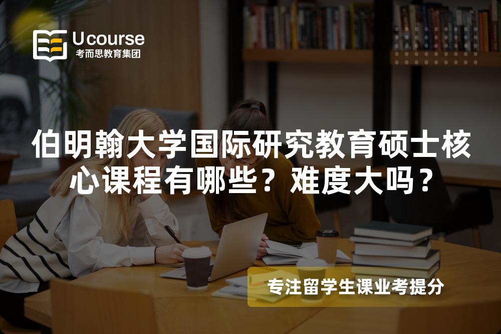 伯明翰大学国际研究教育硕士核心课程有哪些?难度大吗? 伯明翰大学国际研究教育硕士核心课程有哪些?难度大吗?