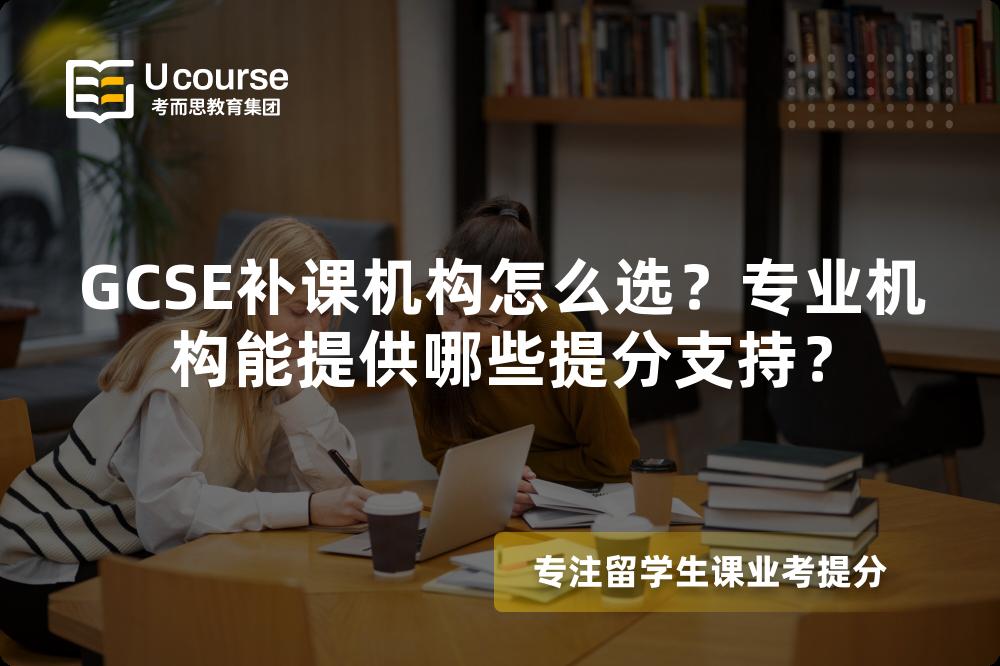 GCSE补课机构怎么选？专业机构能提供哪些提分支持？