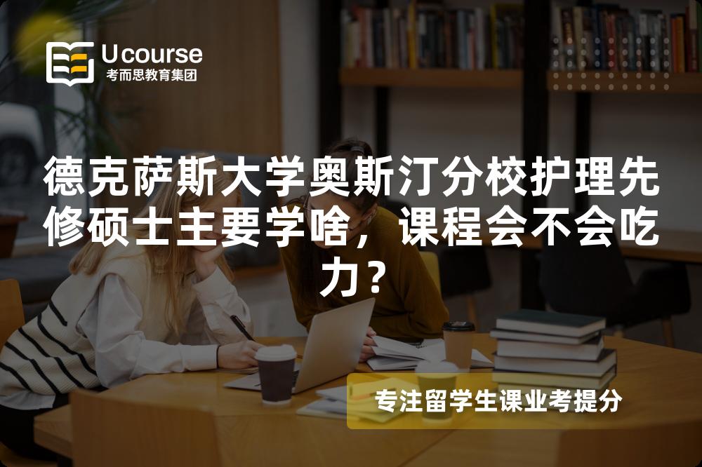 德克萨斯大学奥斯汀分校护理先修硕士主要学啥,课程会不会吃力? 德克萨斯大学奥斯汀分校护理先修硕士主要学啥,课程会不会吃力?
