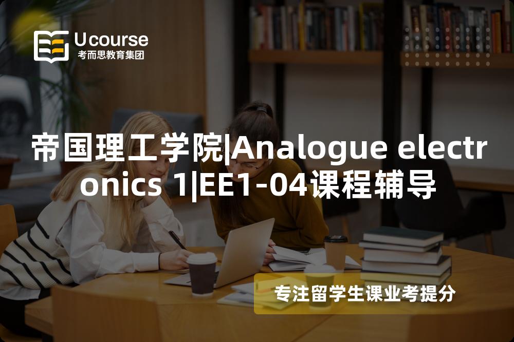 帝国理工学院|Analogue electronics 1|EE1-04课程辅导