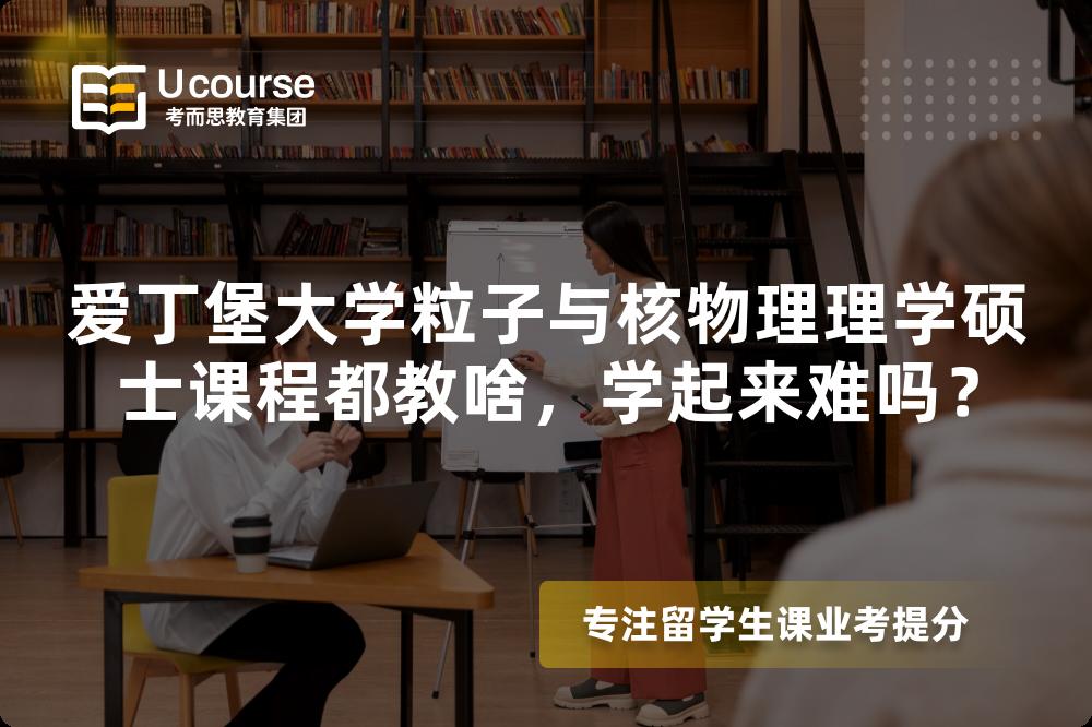 爱丁堡大学粒子与核物理理学硕士课程都教啥，学起来难吗？
