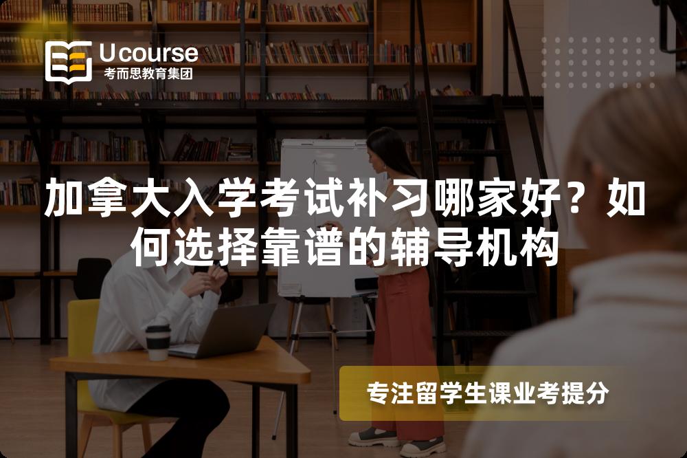 加拿大入学考试补习哪家好？如何选择靠谱的辅导机构