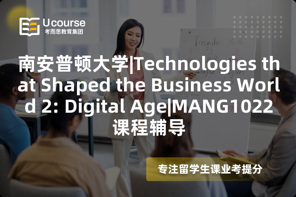 南安普顿大学|Technologies that Shaped the Business World 2: Digital Age|MANG1022课程辅导