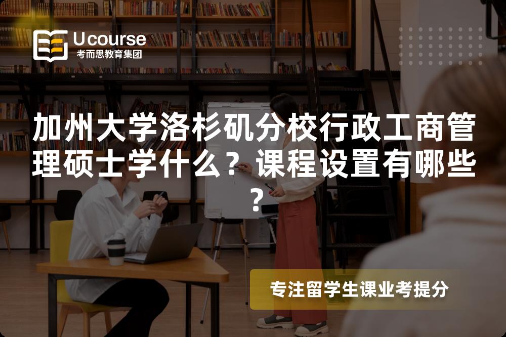 加州大学洛杉矶分校行政工商管理硕士学什么？课程设置有哪些？