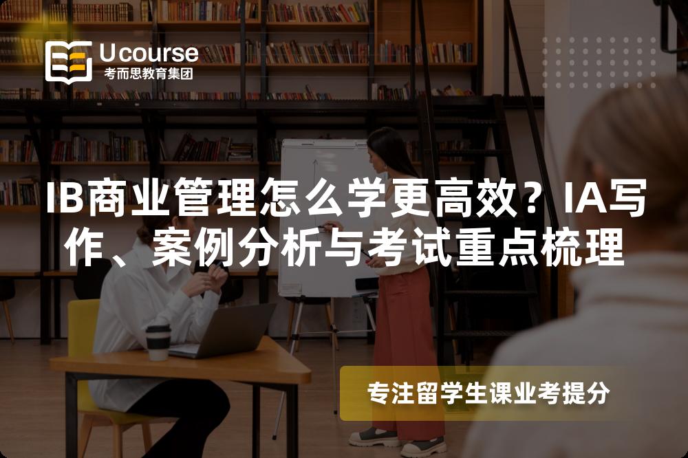 IB商业管理怎么学更高效？IA写作、案例分析与考试重点梳理