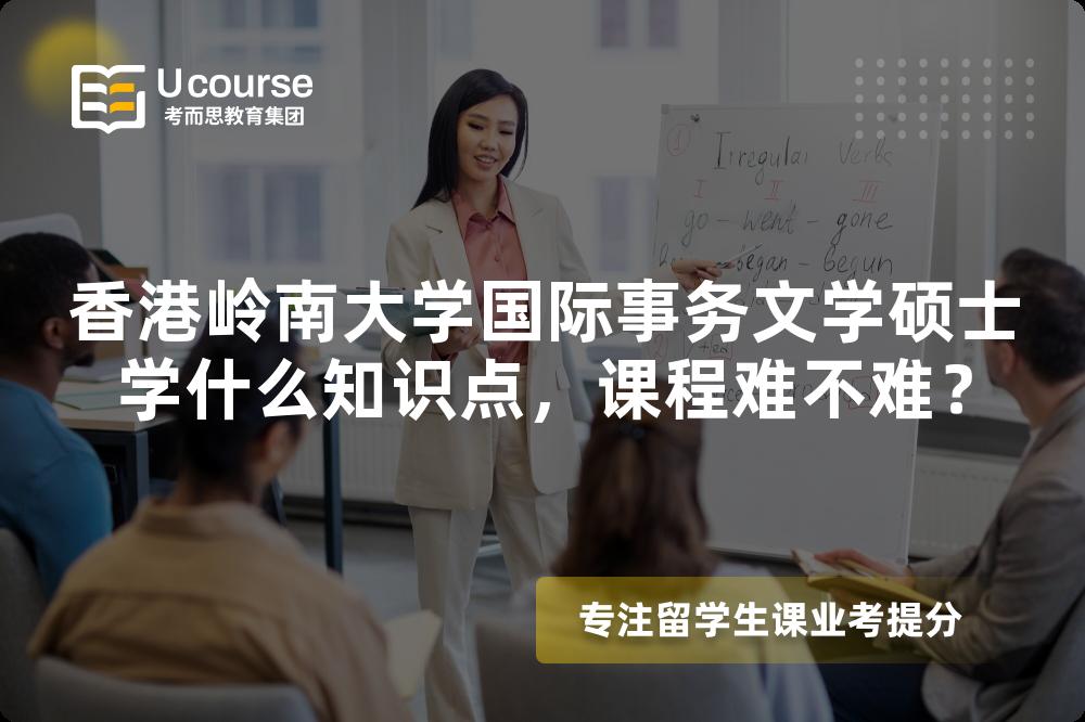香港岭南大学国际事务文学硕士学什么知识点,课程难不难? 香港岭南大学国际事务文学硕士学什么知识点,课程难不难?
