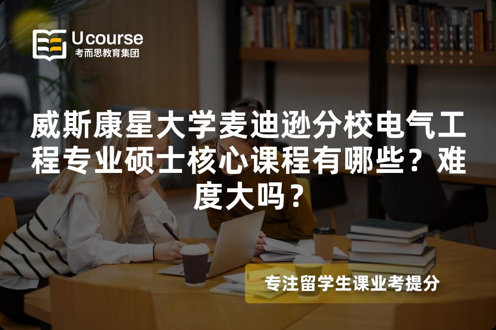 威斯康星大学麦迪逊分校电气工程专业硕士核心课程有哪些?难度大吗? 威斯康星大学麦迪逊分校电气工程专业硕士核心课程有哪些?难度大吗?