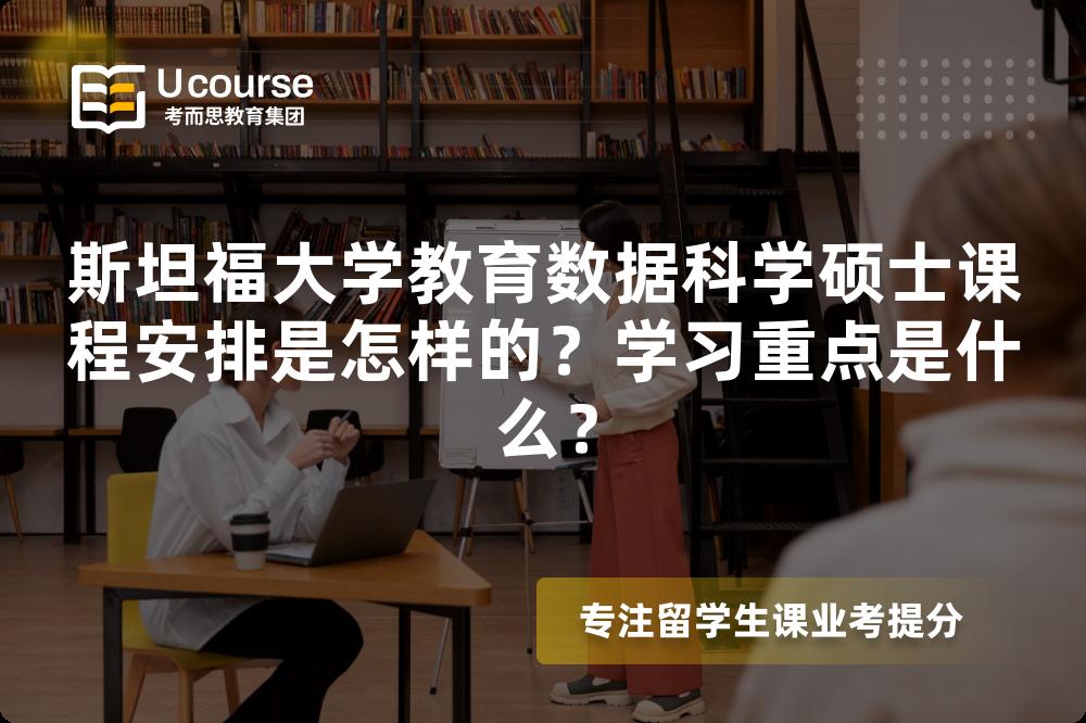 斯坦福大学教育数据科学硕士课程安排是怎样的?学习重点是什么? 斯坦福大学教育数据科学硕士课程安排是怎样的?学习重点是什么?