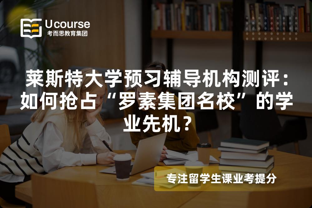 莱斯特大学预习辅导机构测评：如何抢占“罗素集团名校”的学业先机？