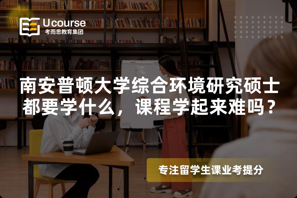 南安普顿大学综合环境研究硕士都要学什么,课程学起来难吗? 南安普顿大学综合环境研究硕士都要学什么,课程学起来难吗?
