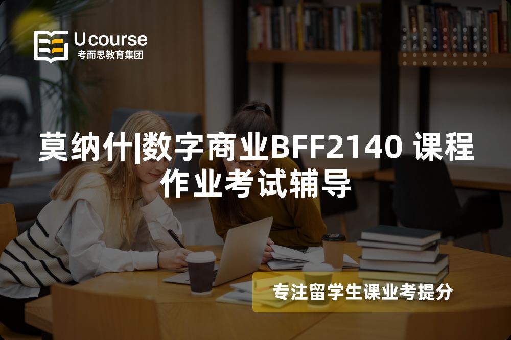 莫纳什|数字商业BFF2140 课程作业考试辅导 莫纳什|数字商业BFF2140 课程作业考试辅导