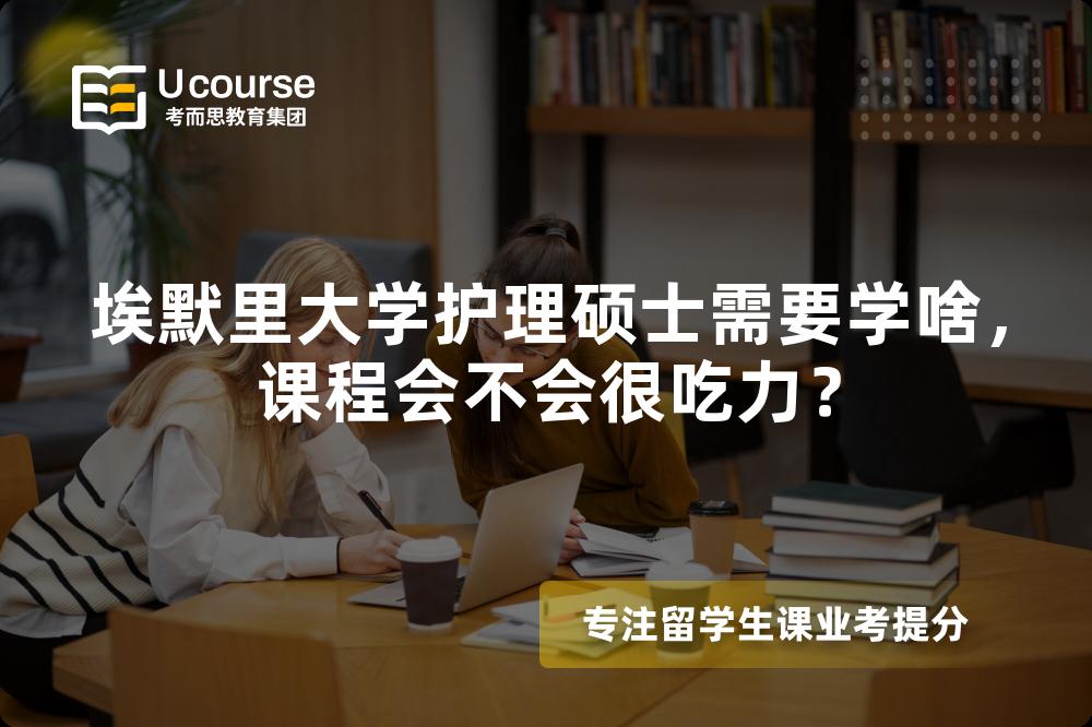埃默里大学护理硕士需要学啥,课程会不会很吃力? 埃默里大学护理硕士需要学啥,课程会不会很吃力?