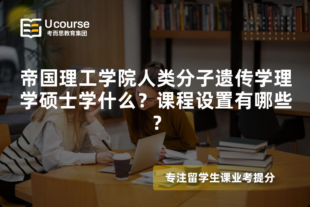 帝国理工学院人类分子遗传学理学硕士学什么?课程设置有哪些? 帝国理工学院人类分子遗传学理学硕士学什么?课程设置有哪些?