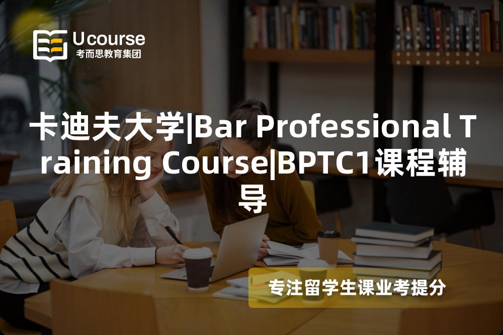 卡迪夫大学|Bar Professional Training Course|BPTC1课程辅导