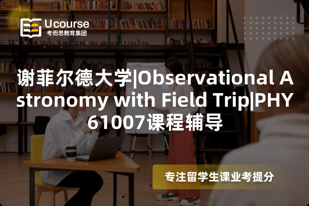 谢菲尔德大学|Observational Astronomy with Field Trip|PHY61007课程辅导
