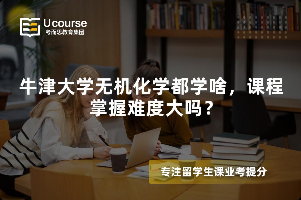 牛津大学无机化学都学啥,课程掌握难度大吗? 牛津大学无机化学都学啥,课程掌握难度大吗?
