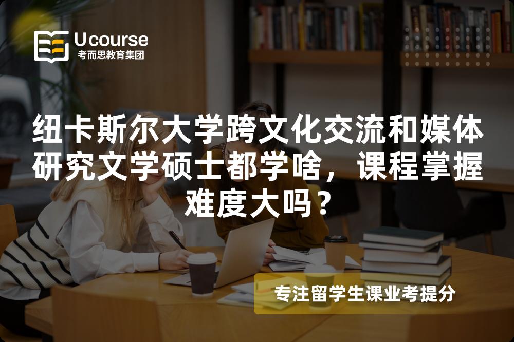 纽卡斯尔大学跨文化交流和媒体研究文学硕士都学啥,课程掌握难度大吗? 纽卡斯尔大学跨文化交流和媒体研究文学硕士都学啥,课程掌握难度大吗?