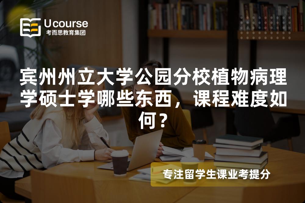 宾州州立大学公园分校植物病理学硕士学哪些东西，课程难度如何？