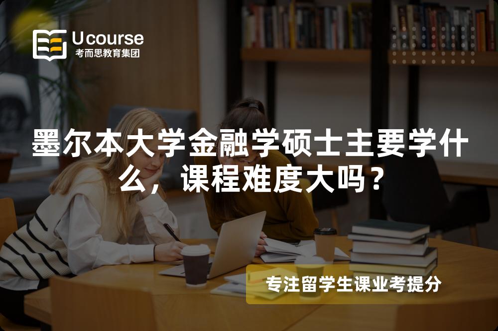 墨尔本大学金融学硕士主要学什么,课程难度大吗? 墨尔本大学金融学硕士主要学什么,课程难度大吗?