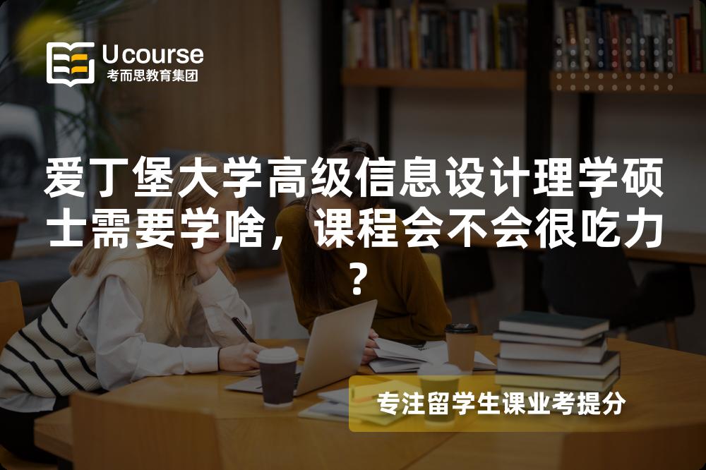 爱丁堡大学高级信息设计理学硕士需要学啥,课程会不会很吃力? 爱丁堡大学高级信息设计理学硕士需要学啥,课程会不会很吃力?