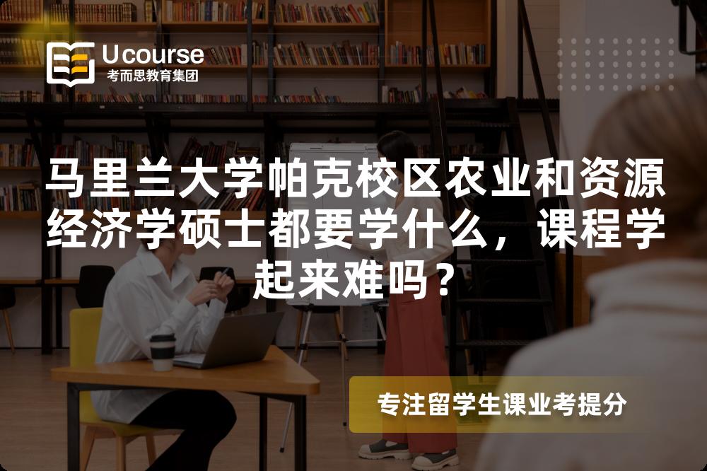马里兰大学帕克校区农业和资源经济学硕士都要学什么，课程学起来难吗？