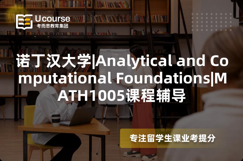 诺丁汉大学|Analytical and Computational Foundations|MATH1005课程辅导