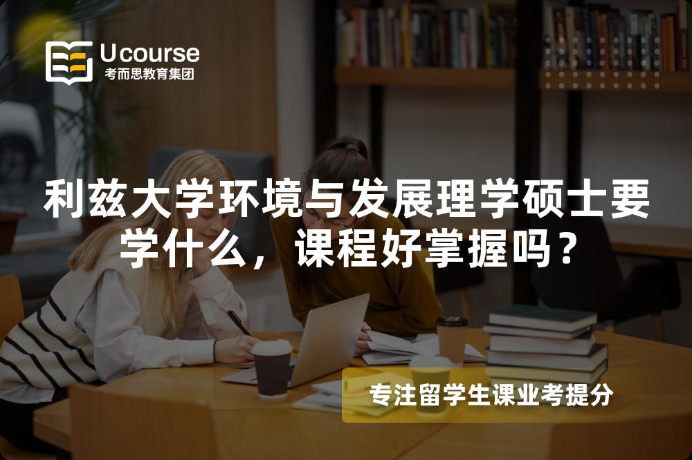 利兹大学环境与发展理学硕士要学什么,课程好掌握吗? 利兹大学环境与发展理学硕士要学什么,课程好掌握吗?