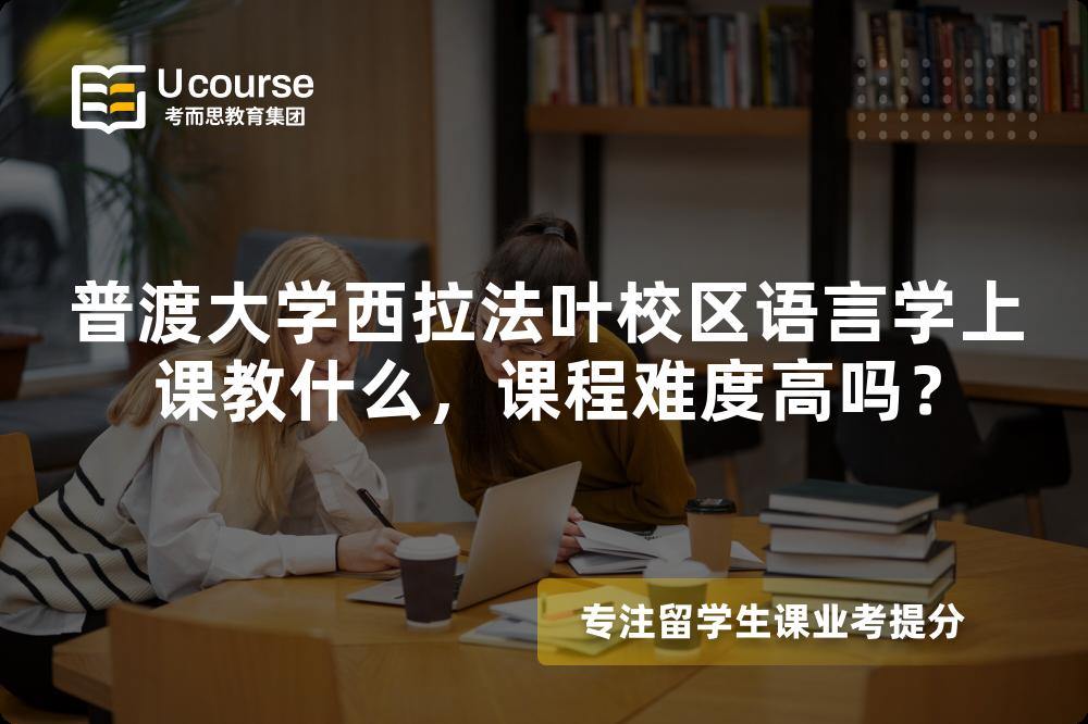 普渡大学西拉法叶校区语言学上课教什么,课程难度高吗? 普渡大学西拉法叶校区语言学上课教什么,课程难度高吗?