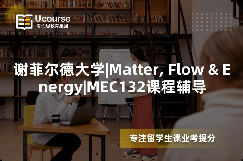 谢菲尔德大学|Matter, Flow & Energy|MEC132课程辅导