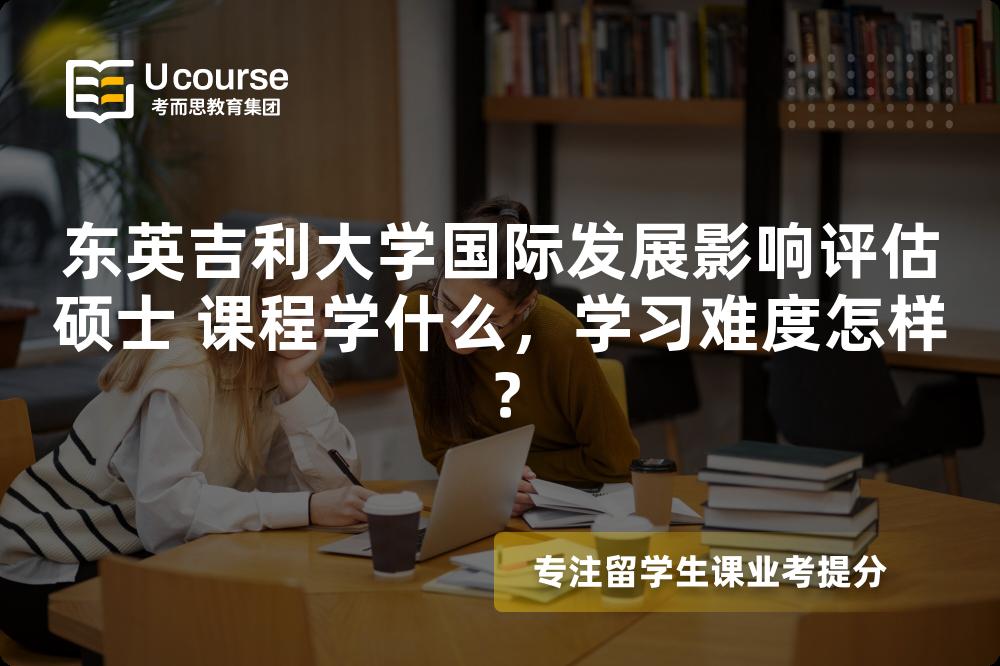 东英吉利大学国际发展影响评估硕士 课程学什么,学习难度怎样? 东英吉利大学国际发展影响评估硕士 课程学什么,学习难度怎样?
