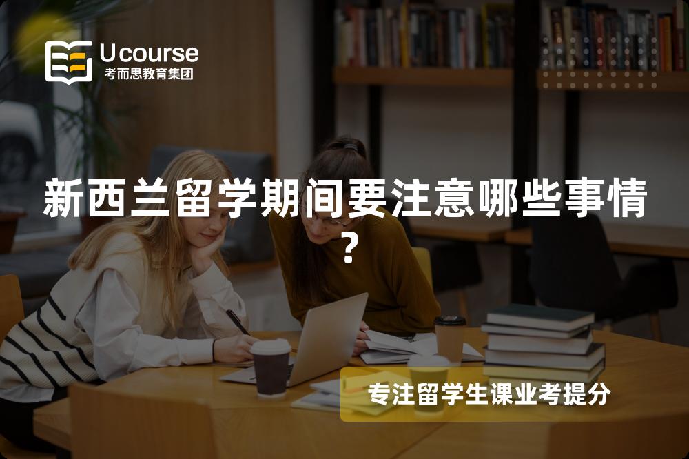 新西兰留学期间要注意哪些事情? 新西兰留学期间要注意哪些事情?