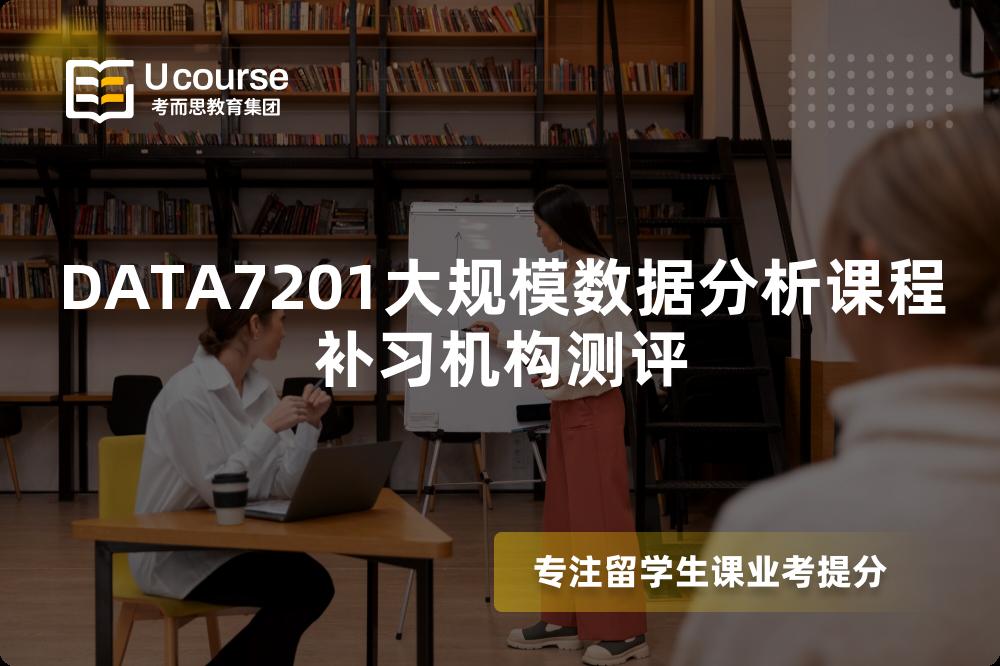 DATA7201大规模数据分析课程补习机构测评 DATA7201大规模数据分析课程补习机构测评