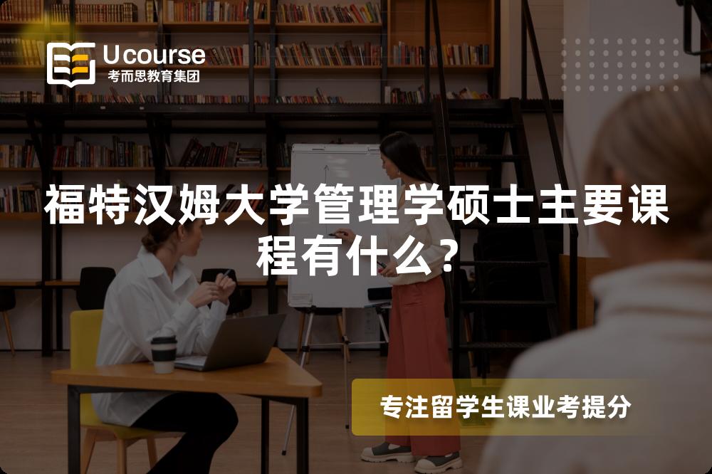 福特汉姆大学管理学硕士主要课程有什么? 福特汉姆大学管理学硕士主要课程有什么?