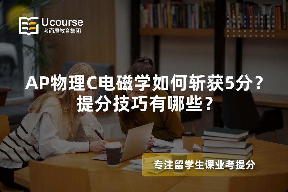 AP物理C电磁学如何斩获5分？提分技巧有哪些？