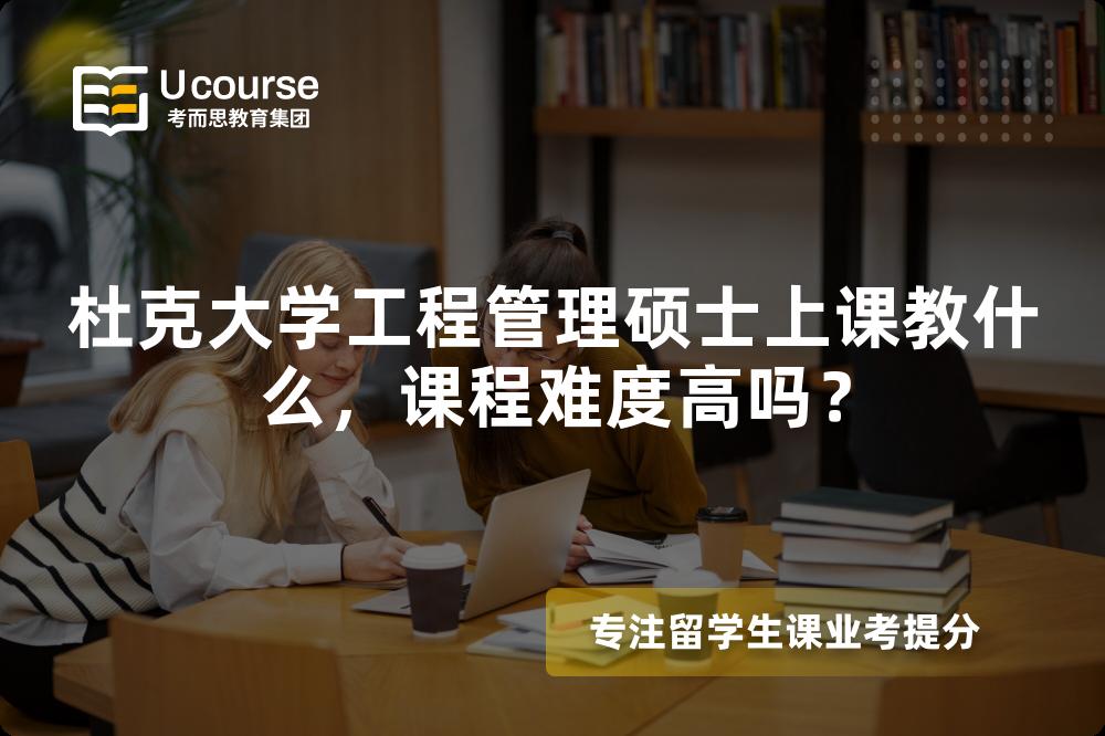 杜克大学工程管理硕士上课教什么，课程难度高吗？