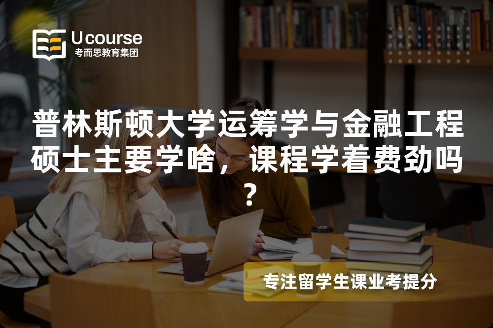 普林斯顿大学运筹学与金融工程硕士主要学啥,课程学着费劲吗? 普林斯顿大学运筹学与金融工程硕士主要学啥,课程学着费劲吗?